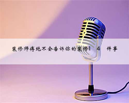 装修师傅绝不会告诉你的装修1⃣️4⃣️件事