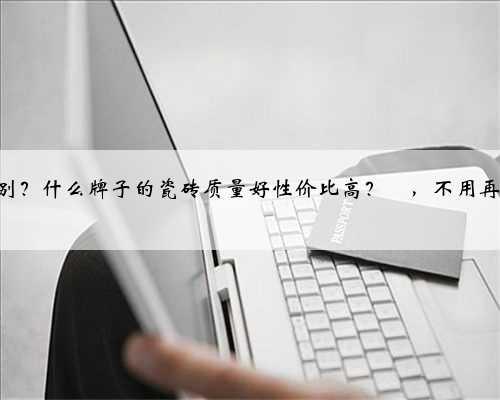 瓷砖知识合集来了✅，一定要这样选‼️ 敲重点‼️ 瓷砖基本上在装修过程中