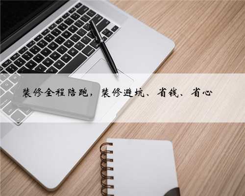 装修全程陪跑，装修避坑、省钱、省心‼️