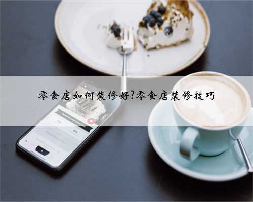 <b>零食店如何装修好?零食店装修技巧</b>