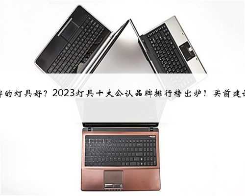 <b>啥品牌的灯具好？2023灯具十大公认品牌排行榜出炉！买前建议收藏</b>