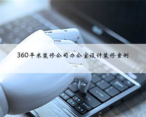 360平米装修公司办公室设计装修案例