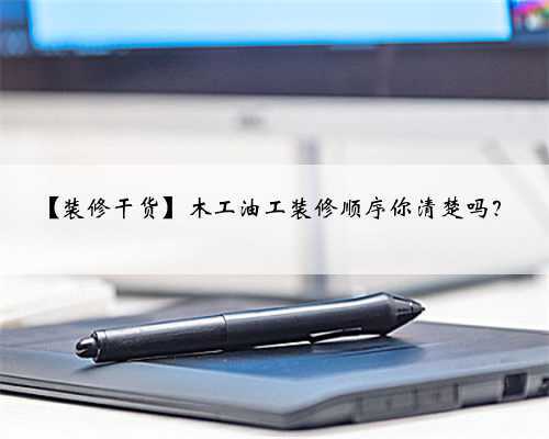 【装修干货】木工油工装修顺序你清楚吗？
