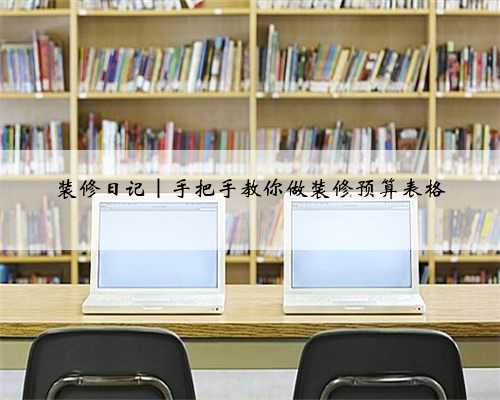 装修日记｜手把手教你做装修预算表格