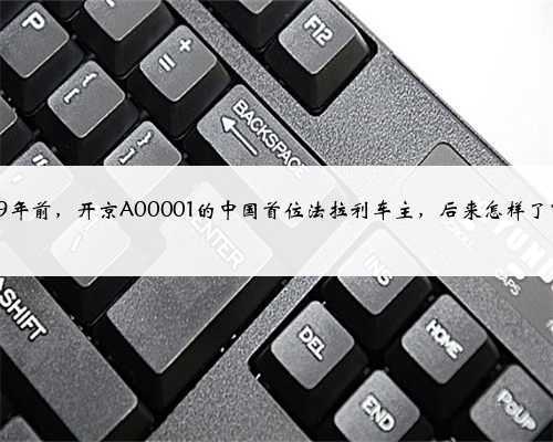 29年前,开京A00001的中国首位法拉利车主,后来怎样了?
