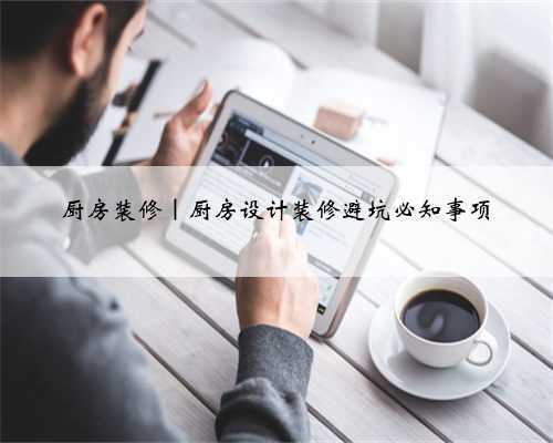 厨房装修|厨房设计装修避坑必知事项