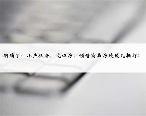 明确了:小产权房、无证房、预售商品房统统能执行!