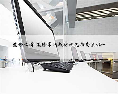 <b>装修必看:装修常用板材挑选指南来啦~</b>