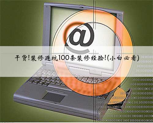干货!装修避坑100条装修经验!(小白必看)