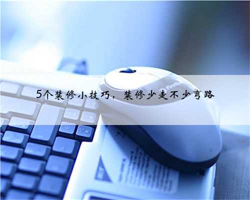 5个装修小技巧,装修少走不少弯路