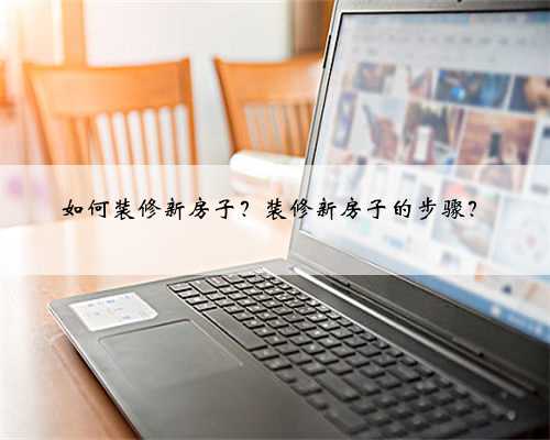 如何装修新房子?装修新房子的步骤?