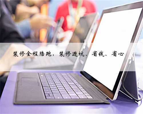装修全程陪跑,装修避坑、省钱、省心‼️