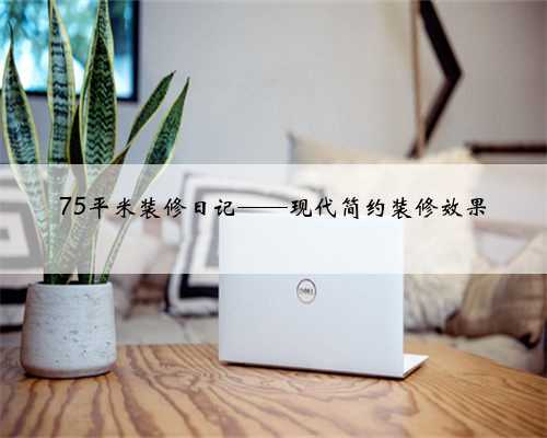 75平米装修日记——现代简约装修效果
