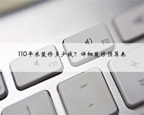110平米装修多少钱?详细装修预算表