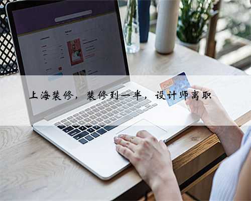 上海装修,装修到一半,设计师离职‼️