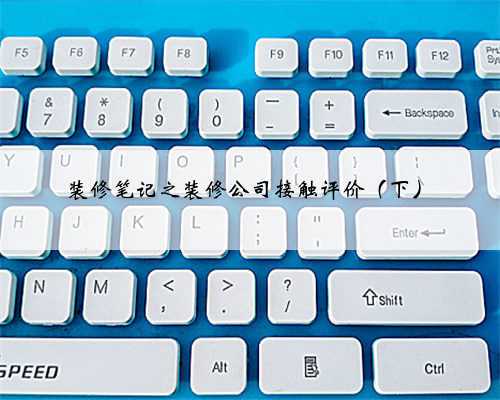 装修笔记之装修公司接触评价(下)