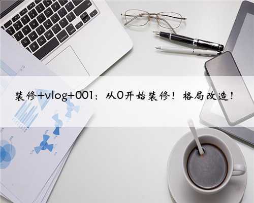 装修 vlog 001:从0开始装修!格局改造!