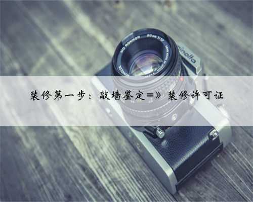 装修第一步:敲墙鉴定=》装修许可证