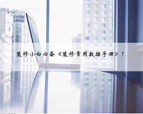 装修小白必备《装修常用数据手册》!