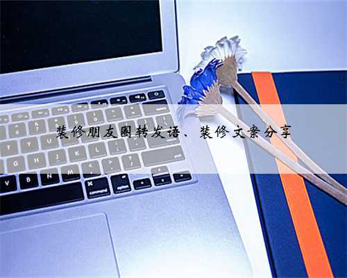 装修朋友圈转发语、装修文案分享