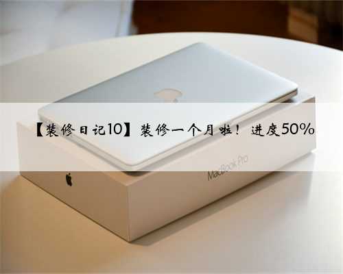 【装修日记10】装修一个月啦！进度50%