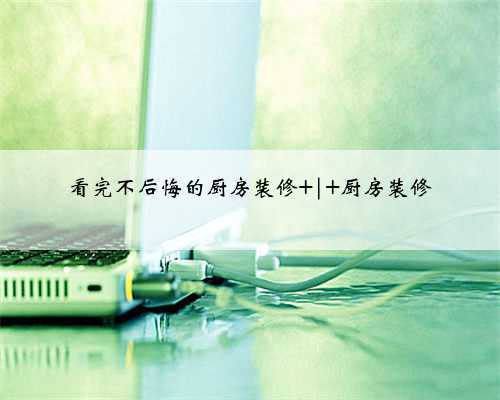 看完不后悔的厨房装修 | 厨房装修