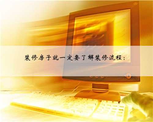 装修房子就一定要了解装修流程：