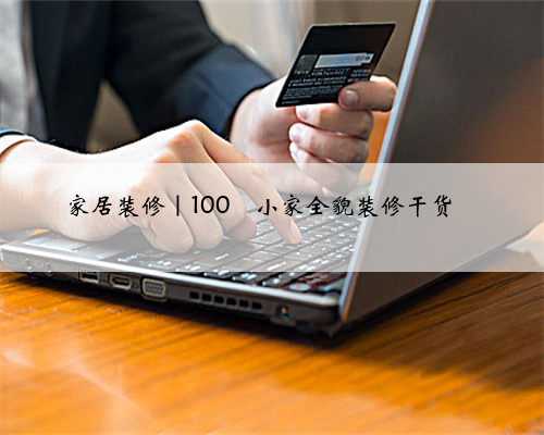 家居装修|100㎡小家全貌装修干货
