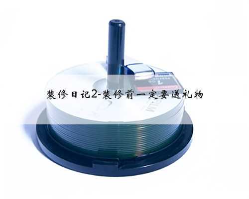 <b>装修日记2-装修前一定要送礼物</b>