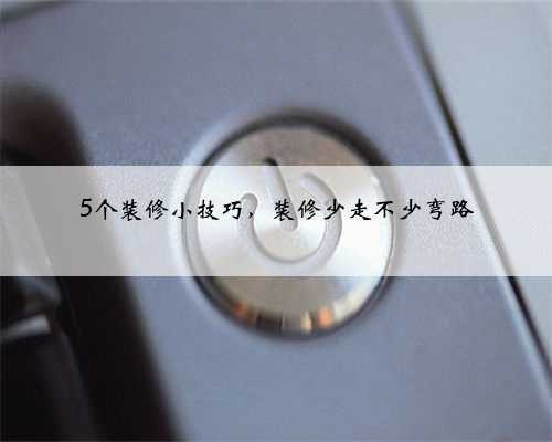 5个装修小技巧,装修少走不少弯路