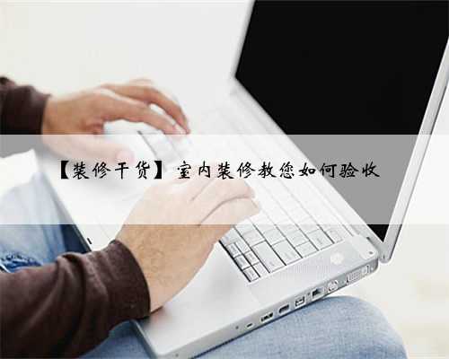 【装修干货】室内装修教您如何验收✅️