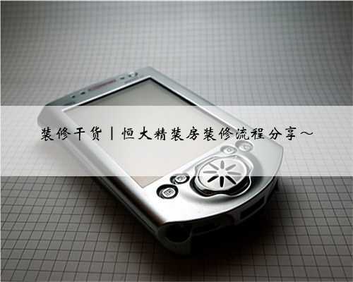 装修干货|恒大精装房装修流程分享~