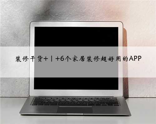 装修干货 ｜ 6个家居装修超好用的APP