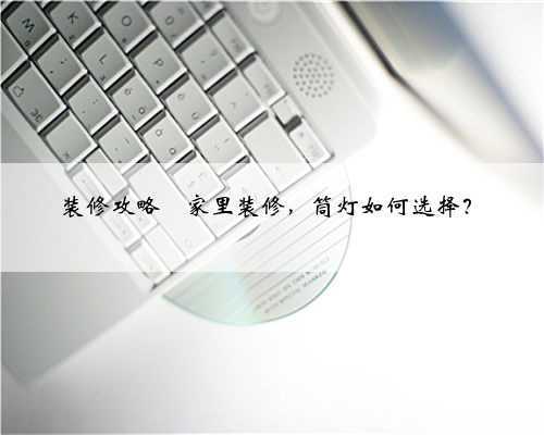 装修攻略⭐️家里装修，筒灯如何选择？