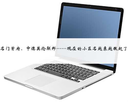 名门首府、中德英伦联邦……现在的小区名越来越敢起了