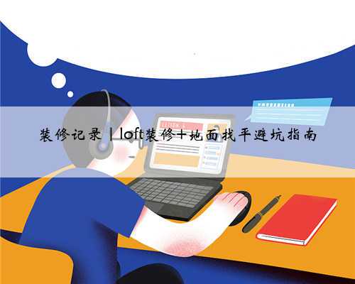 装修记录|loft装修 地面找平避坑指南