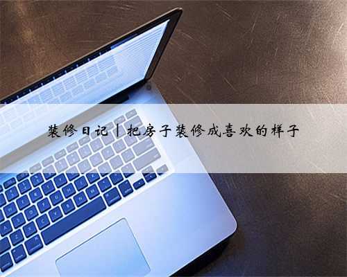 <b>装修日记|把房子装修成喜欢的样子</b>