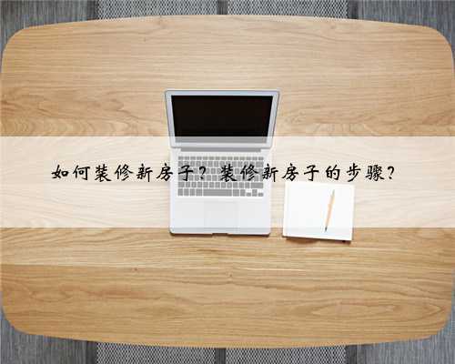 如何装修新房子?装修新房子的步骤?