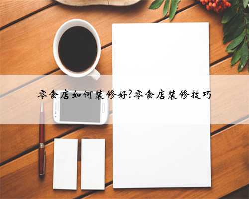 <b>零食店如何装修好?零食店装修技巧</b>