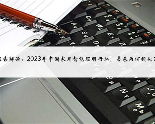 报告解读:2023年中国家用智能照明行业,易来为何领头?