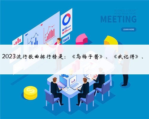 2023流行歌曲排行榜是：《乌梅子酱》、《我记得》、
