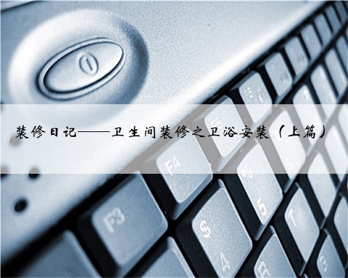 <b>装修日记——卫生间装修之卫浴安装（上篇）</b>