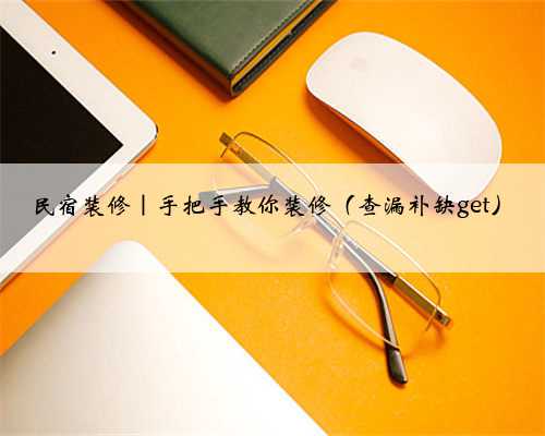 <b>民宿装修｜手把手教你装修（查漏补缺get）</b>