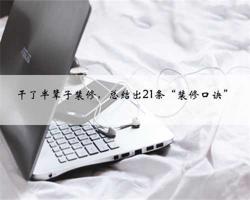 干了半辈子装修,总结出21条“装修口诀”