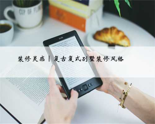 装修灵感｜复古复式别墅装修风格