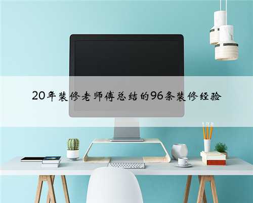 <b>20年装修老师傅总结的96条装修经验</b>