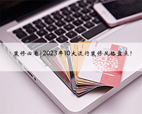 ‼️装修必看|2023年10大流行装修风格盘点！