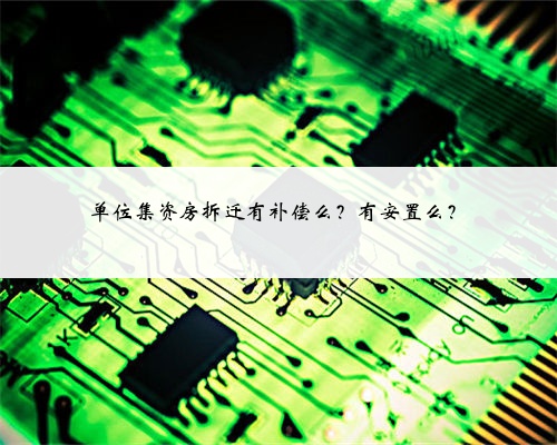 单位集资房拆迁有补偿么？有安置么？