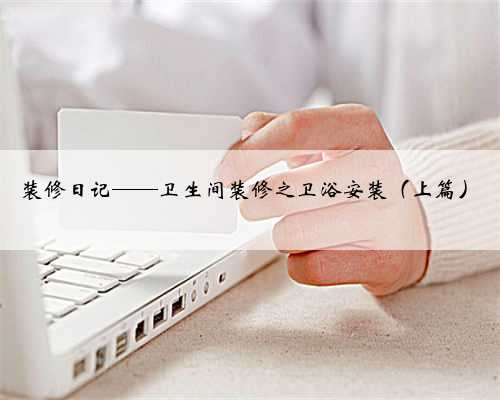 装修日记——卫生间装修之卫浴安装(上篇)