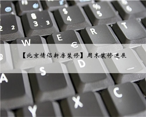 <b>【北京情侣新房装修】周末装修进展</b>
